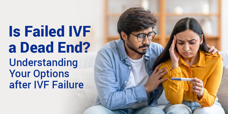 Is Failed IVF a Dead End? Understanding Your Options after IVF Failure